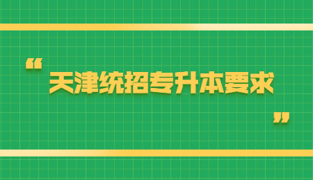 天津統(tǒng)招專升本要求