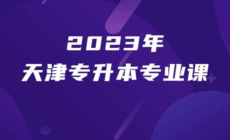 新手必讀：2023年天津專升本專業(yè)課報考指南