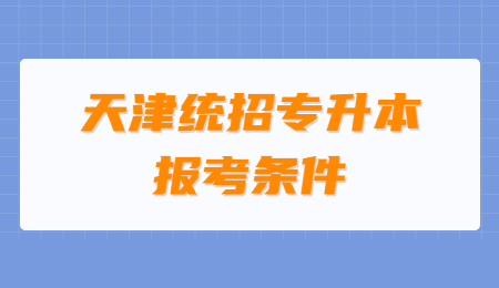 天津統(tǒng)招專升本報考條件