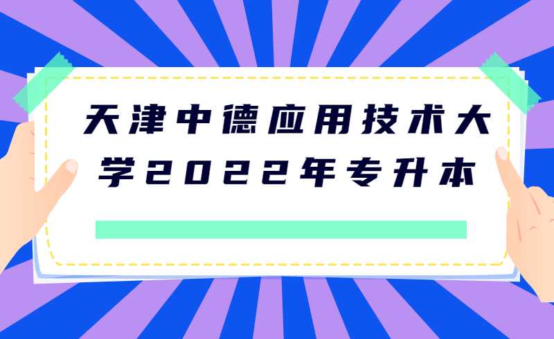 來了！天津中德應(yīng)用技術(shù)大學(xué)2022年專升本專業(yè)課考試時(shí)間