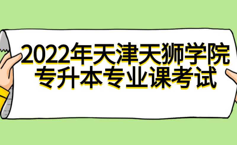 考試時間確定！2022年天津天獅學(xué)院專升本專業(yè)課考試防疫更新,！