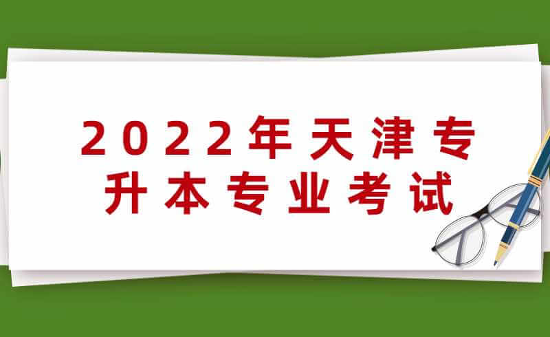 2022年天津專升本專業(yè)考試時間匯總