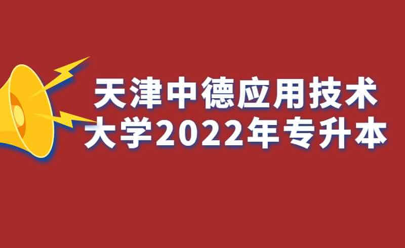 天津中德應用技術大學2022年專升本考試考生入校入口的通知 