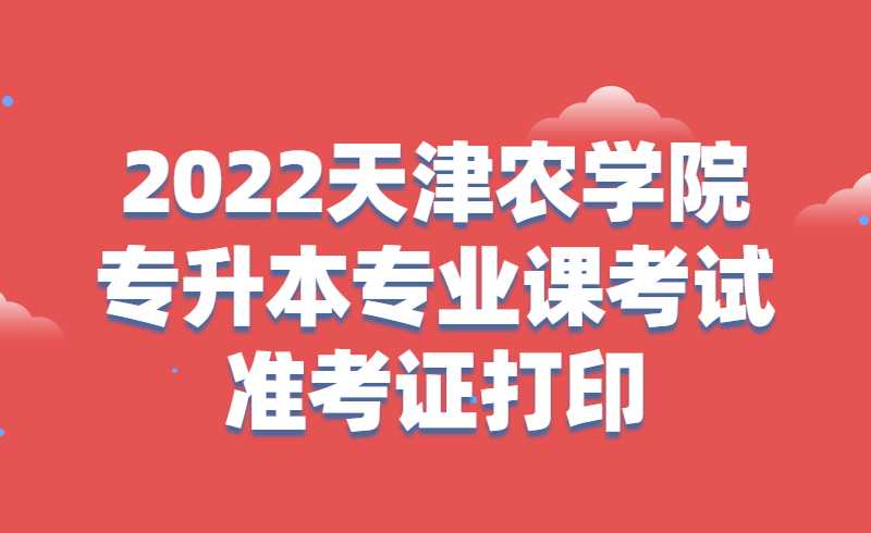 2022天津農(nóng)學院專升本專業(yè)課考試準考證打印流程