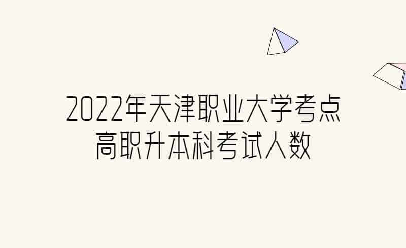 2022年天津職業(yè)大學(xué)考點(diǎn)高職升本科考試人數(shù)