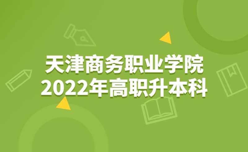 天津商務(wù)職業(yè)學院2022年高職升本科