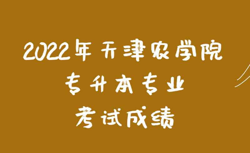 2022年天津農(nóng)學(xué)院專升本專業(yè)考試成績查詢