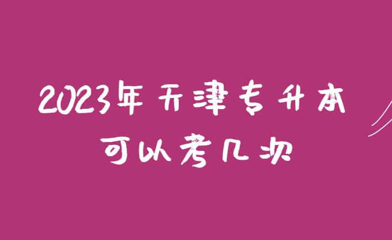 2023年天津專升本可以考幾次?戶口遷到天津的可操作性!