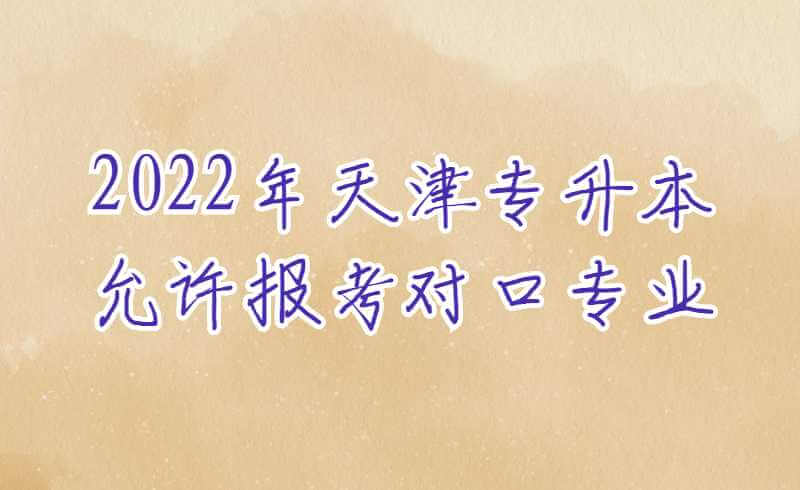 2022年參加天津?qū)Ｉ驹试S報(bào)考對(duì)口專業(yè)范圍表