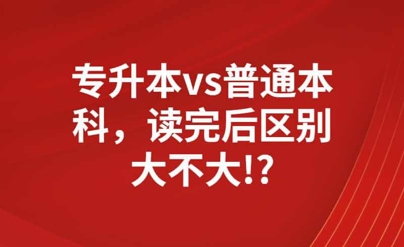 專升本vs普通本科，讀完后區(qū)別大不大!?