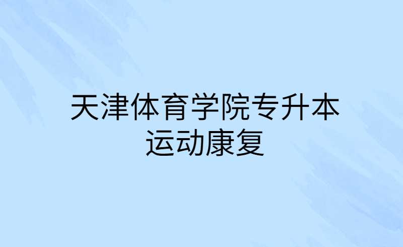 天津體育學(xué)院專升本運(yùn)動康復(fù)考什么？