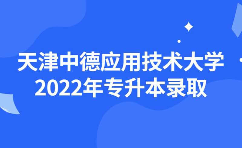 天津中德應(yīng)用技術(shù)大學(xué)2022年專升本各專業(yè)錄取分?jǐn)?shù)統(tǒng)計(jì)