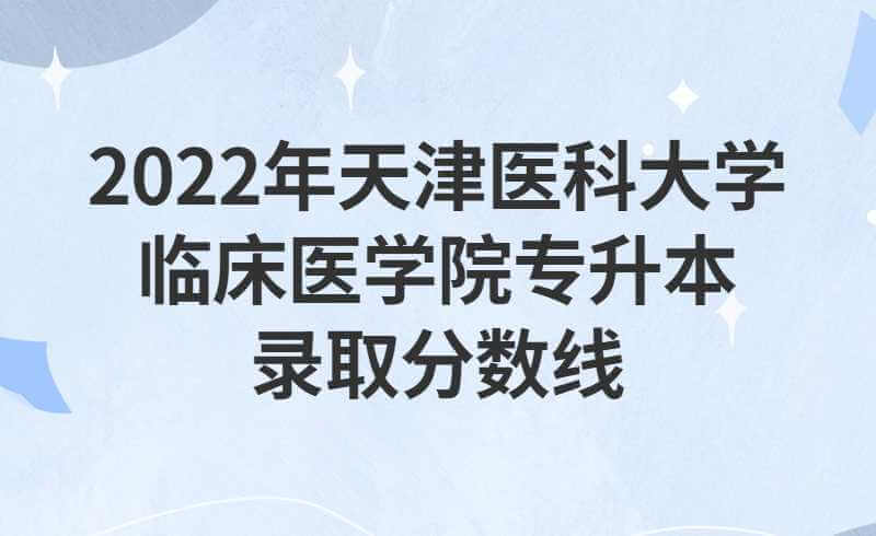 2022年天津醫(yī)科大學(xué)臨床醫(yī)學(xué)院專(zhuān)升本錄取分?jǐn)?shù)線