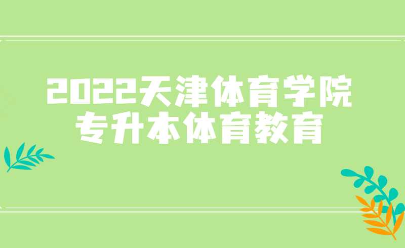 2022天津體育學(xué)院專升本體育教育專業(yè)介紹