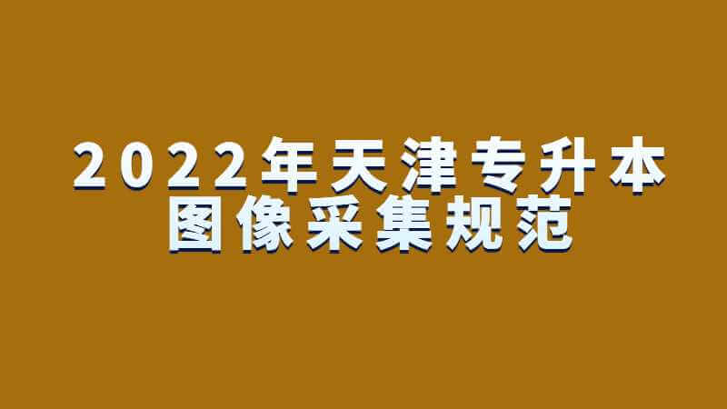 2023年天津?qū)Ｉ緢D像采集規(guī)范及信息標(biāo)準(zhǔn)是怎樣的,？