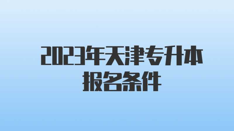 2023年天津?qū)Ｉ緢竺麠l件是什么？