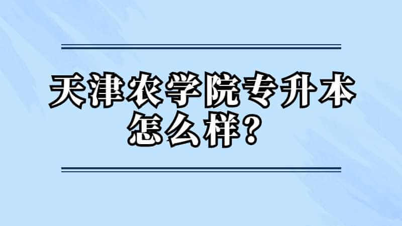 天津農(nóng)學(xué)院專升本怎么樣,？