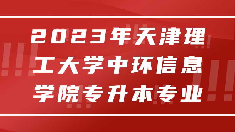 2023年天津理工大學(xué)中環(huán)信息學(xué)院專升本招生專業(yè)有哪些？