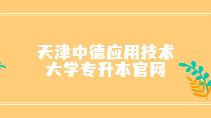 天津中德應用技術大學專升本官網(wǎng)是什么？