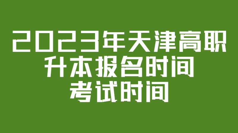 2023年天津高職升本報(bào)名時(shí)間和考試時(shí)間是什么,？