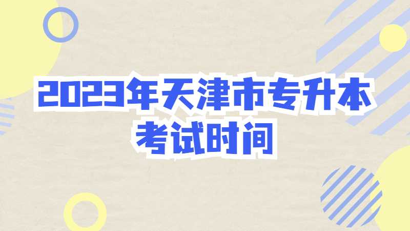 2023年天津市專升本考試時(shí)間是什么？