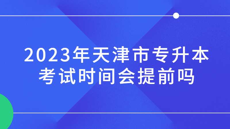 2023年天津市專升本考試時(shí)間會(huì)提前嗎