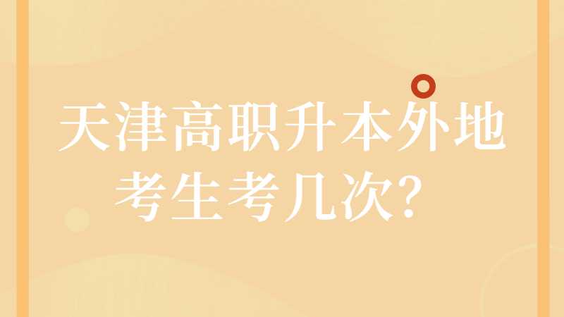 天津高職升本外地考生能考幾次,？