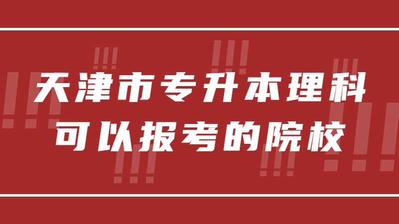 天津市專升本理科可以報考的院校有哪些?