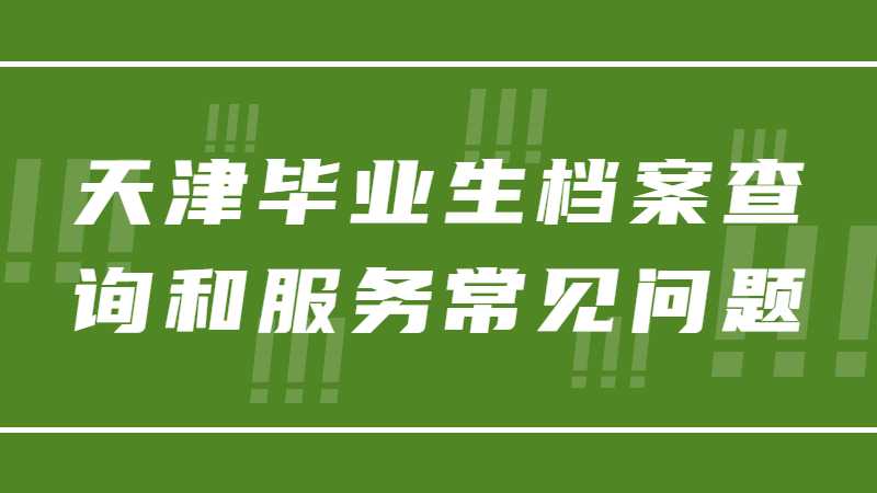 天津畢業(yè)生檔案查詢和服務(wù)常見問(wèn)題解答