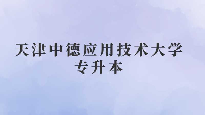 天津中德應(yīng)用技術(shù)大學(xué)專升本2022-2023學(xué)年繳費(fèi)的通知