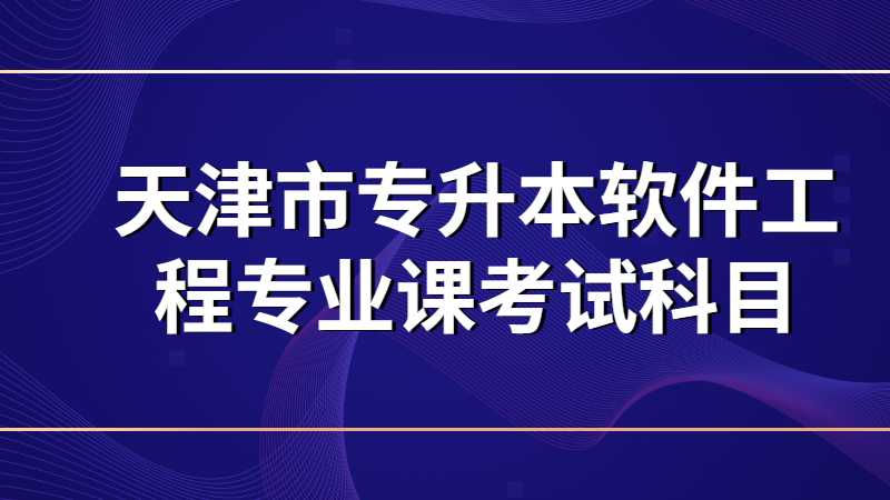 天津市專升本軟件工程專業(yè)課考什么,？