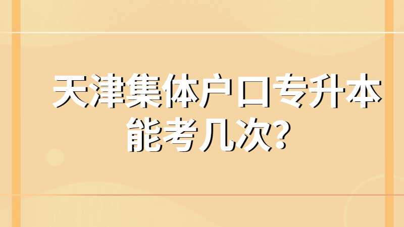 天津集體戶口專升本能考幾次,？