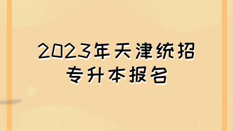 2023年天津統(tǒng)招專升本在哪里報名,？