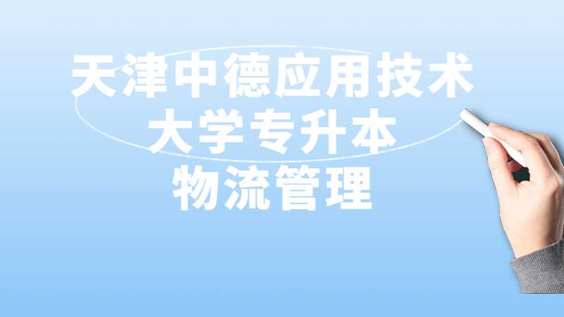 天津中德應(yīng)用技術(shù)大學(xué)專升本物流管理詳情介紹,！