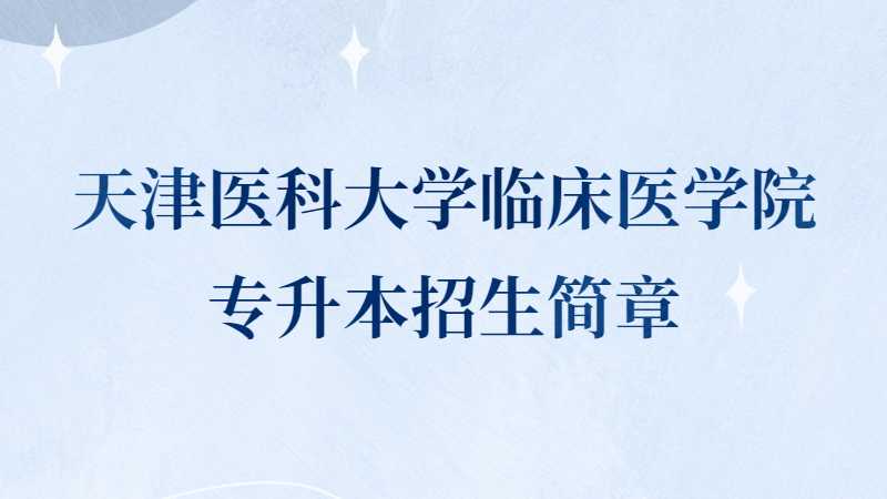 天津醫(yī)科大學臨床醫(yī)學院專升本招生簡章2022