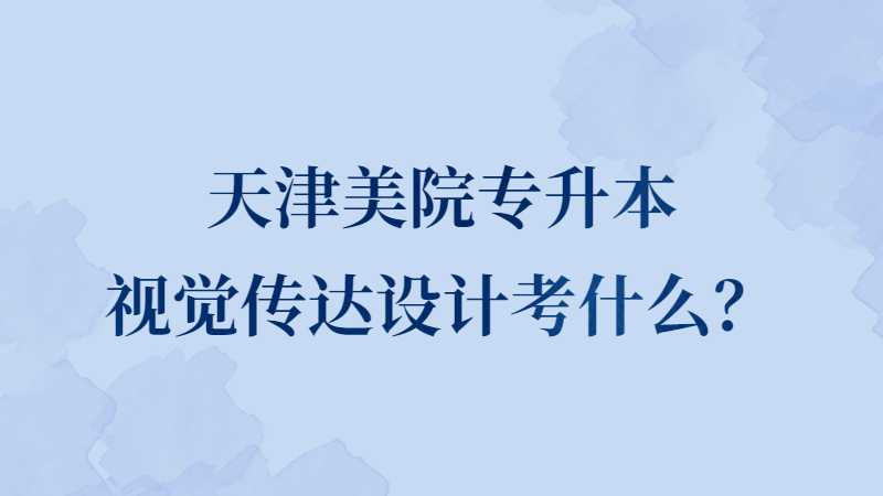 天津美院專(zhuān)升本視覺(jué)傳達(dá)設(shè)計(jì)考什么,？