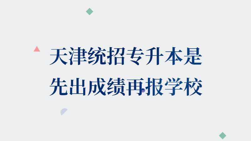 天津統(tǒng)招專升本是先出成績再報學(xué)校嗎,？