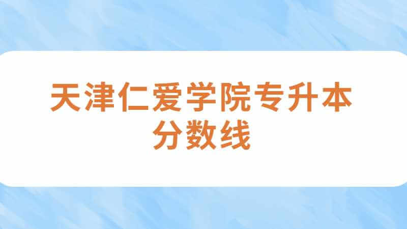 天津仁愛學院專升本分數(shù)線怎么算,？