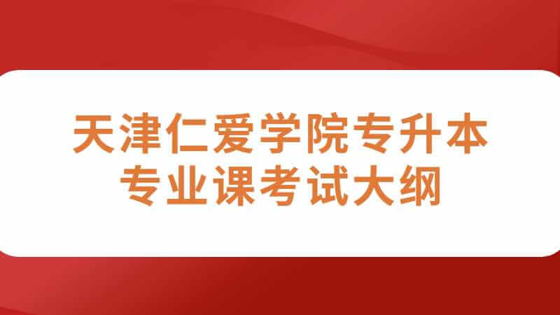 2023年天津仁愛學(xué)院專升本專業(yè)課考試大綱公布了嗎,？