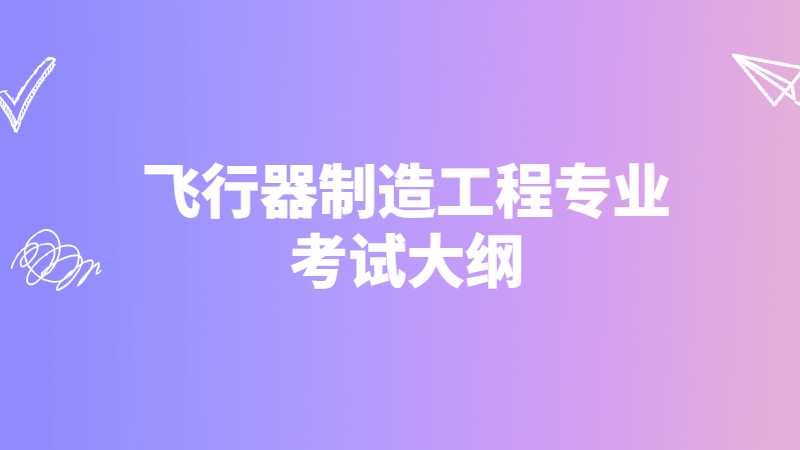 天津中德應(yīng)用技術(shù)大學(xué)專(zhuān)升本2022飛行器制造工程專(zhuān)業(yè)考試大