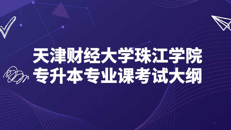 天津財(cái)經(jīng)大學(xué)珠江學(xué)院專升本專業(yè)課考試大綱匯總2022,！