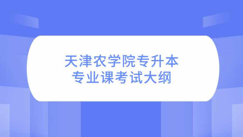 2023年天津農(nóng)學院專升本專業(yè)課考試大綱公布了嗎,？