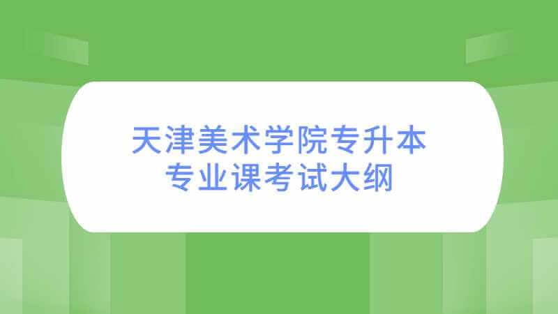 2023年天津美術(shù)學(xué)院專升本專業(yè)課考試大綱公布了嗎,？