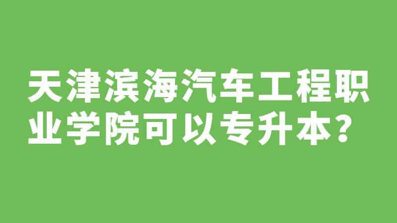 天津?yàn)I海汽車工程職業(yè)學(xué)院可以專升本嗎？