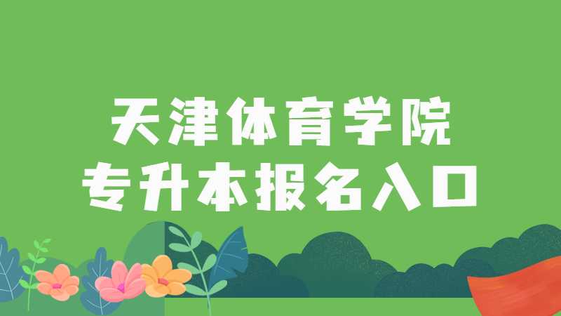 2023年天津體育學(xué)院專升本報(bào)名入口是什么？