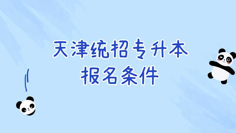 2023年天津統(tǒng)招專升本報名條件是什么,？