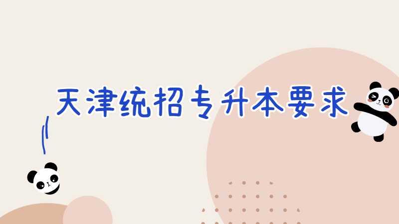 2023年天津統(tǒng)招專升本要求有什么?