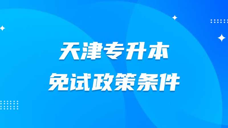 2023年天津專升本免試政策條件是有哪些?