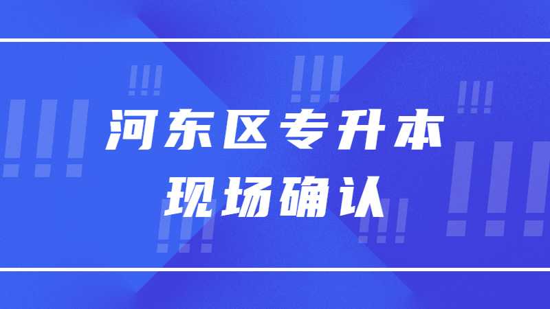 2023年河?xùn)|區(qū)專升本現(xiàn)場(chǎng)確認(rèn)需要帶戶口本嗎