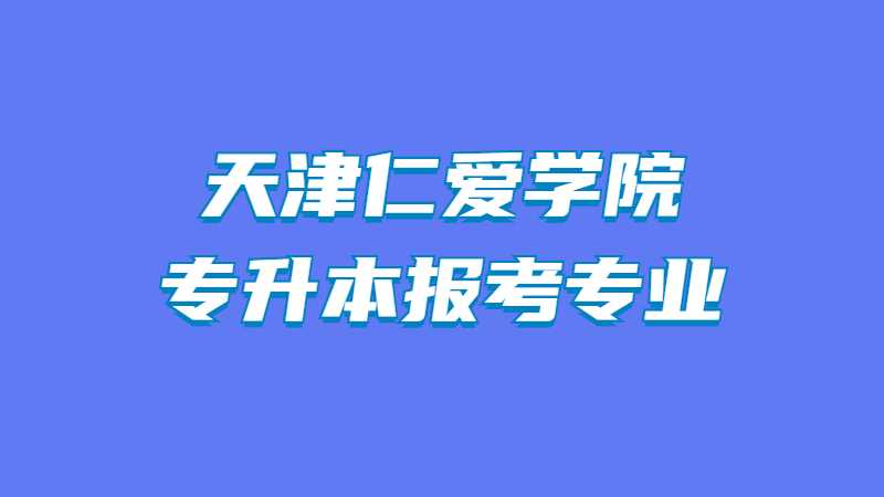 2023年天津仁愛學(xué)院動畫專業(yè)專升本報(bào)考專業(yè)對應(yīng)目錄范圍